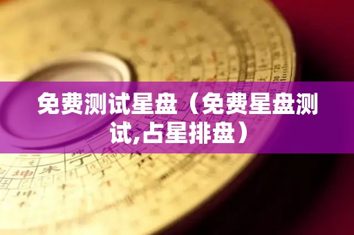 免费测试星盘（免费星盘测试,占星排盘）