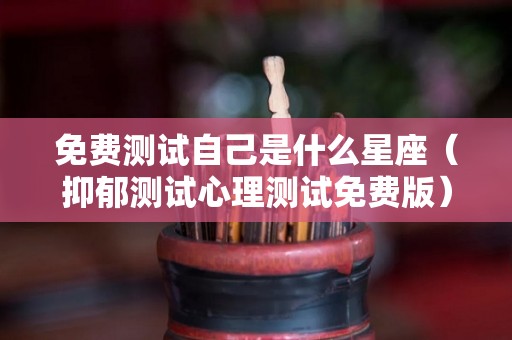 免费测试自己是什么星座（抑郁测试心理测试免费版）