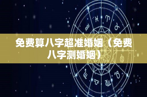 免费算八字超准婚姻（免费八字测婚姻）