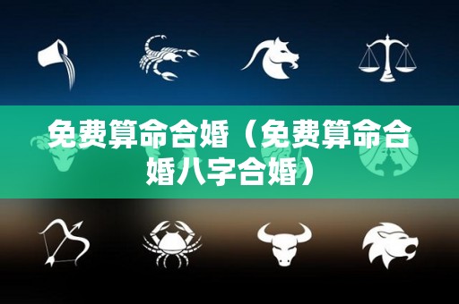 免费算命合婚（免费算命合婚八字合婚）