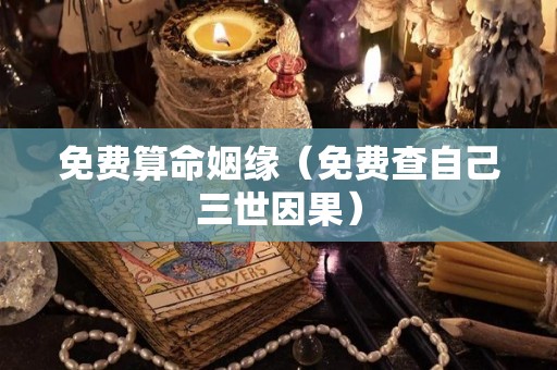 免费算命姻缘（免费查自己三世因果）