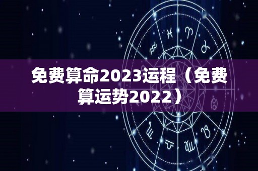 免费算命2023运程（免费算运势2022）