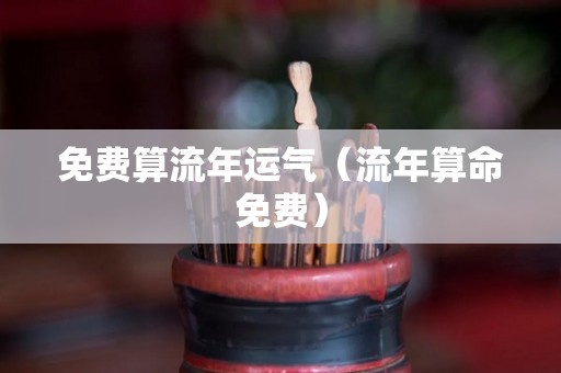 免费算流年运气（流年算命免费）