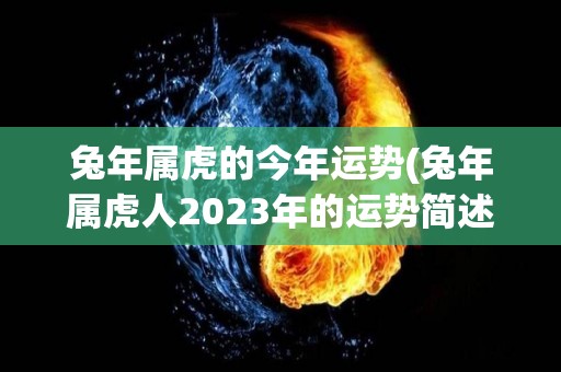 兔年属虎的今年运势(兔年属虎人2023年的运势简述)