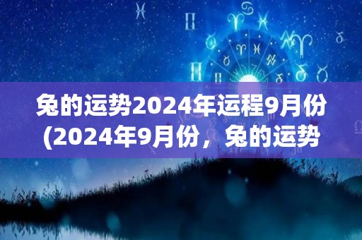 兔的运势2024年运程9月份(2024年9月份，兔的运势如何？)