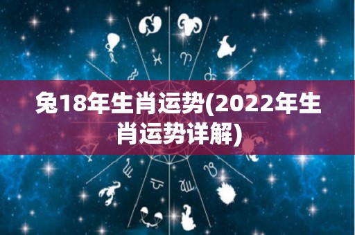 兔18年生肖运势(2022年生肖运势详解)