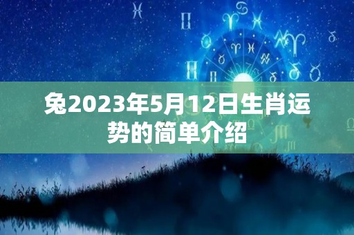 兔2023年5月12日生肖运势的简单介绍