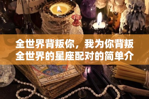 全世界背叛你，我为你背叛全世界的星座配对的简单介绍