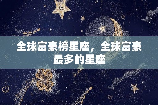 全球富豪榜星座，全球富豪最多的星座