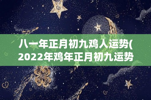 八一年正月初九鸡人运势(2022年鸡年正月初九运势解析)