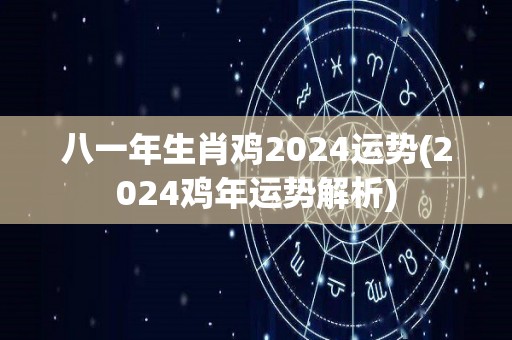 八一年生肖鸡2024运势(2024鸡年运势解析)