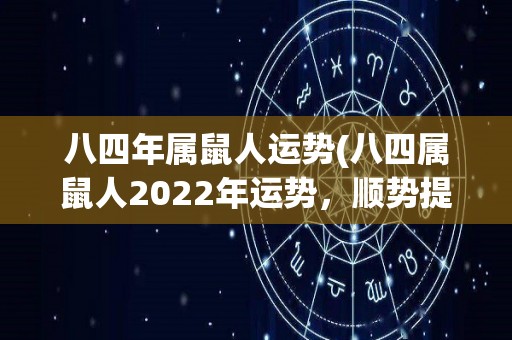 八四年属鼠人运势(八四属鼠人2022年运势，顺势提升！)