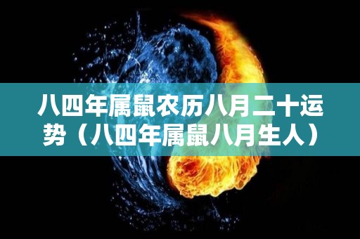 八四年属鼠农历八月二十运势（八四年属鼠八月生人）
