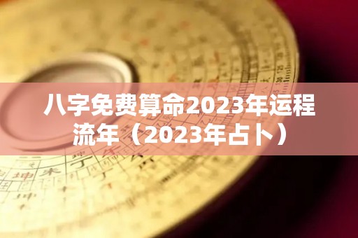 八字免费算命2023年运程流年（2023年占卜）