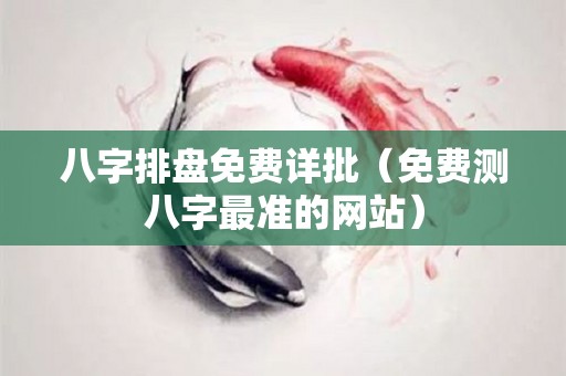 八字排盘免费详批（免费测八字最准的网站）