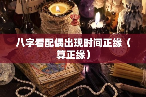 八字看配偶出现时间正缘（算正缘）