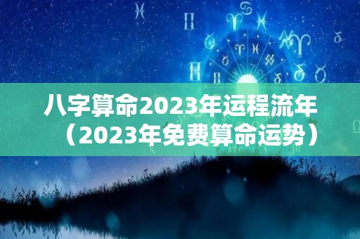 八字算命2023年运程流年（2023年免费算命运势）