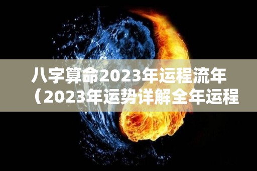 八字算命2023年运程流年（2023年运势详解全年运程完整版）