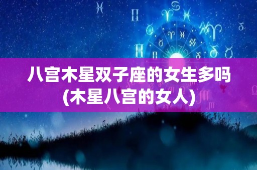 八宫木星双子座的女生多吗(木星八宫的女人)