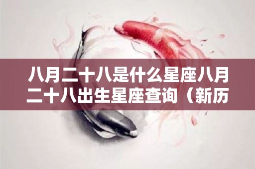 八月二十八是什么星座八月二十八出生星座查询（新历八月二十八日是什么星座）