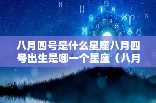 八月四号是什么星座八月四号出生是哪一个星座（八月4号是什么星座）