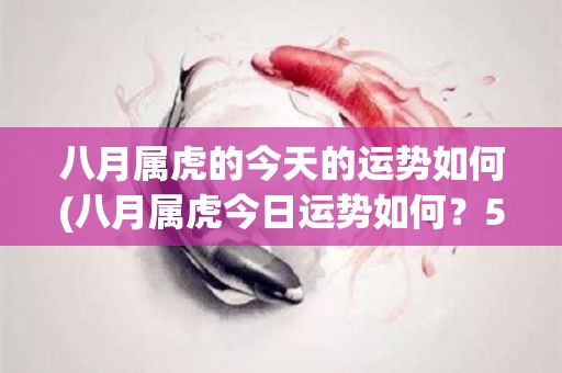 八月属虎的今天的运势如何(八月属虎今日运势如何？50字以内的标题)