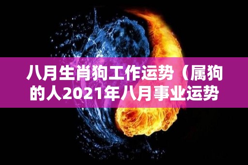 八月生肖狗工作运势（属狗的人2021年八月事业运势）