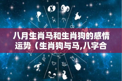 八月生肖马和生肖狗的感情运势（生肖狗与马,八字合吗?）