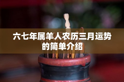 六七年属羊人农历三月运势的简单介绍