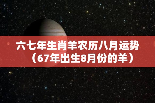 六七年生肖羊农历八月运势（67年出生8月份的羊）