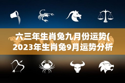 六三年生肖兔九月份运势(2023年生肖兔9月运势分析)