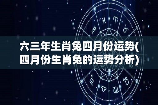 六三年生肖兔四月份运势(四月份生肖兔的运势分析)