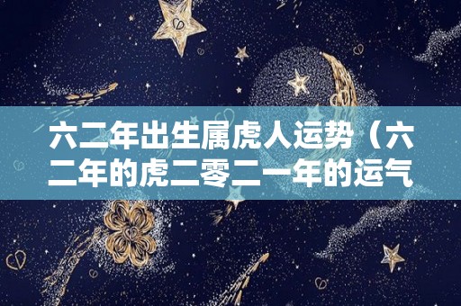 六二年出生属虎人运势（六二年的虎二零二一年的运气）