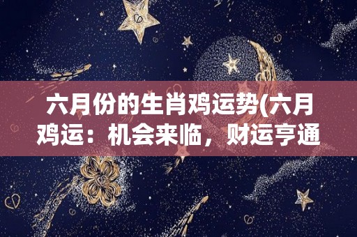 六月份的生肖鸡运势(六月鸡运：机会来临，财运亨通)