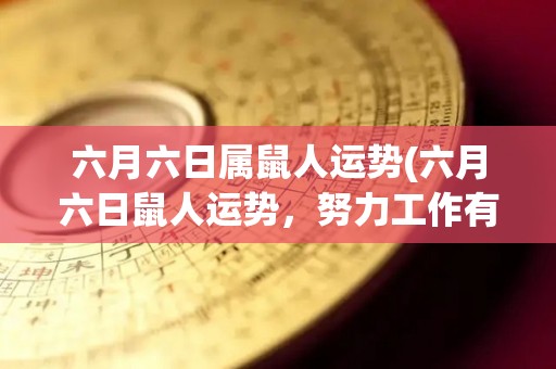 六月六日属鼠人运势(六月六日鼠人运势，努力工作有望收获好结果)