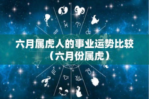 六月属虎人的事业运势比较（六月份属虎）