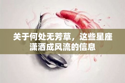 关于何处无芳草，这些星座潇洒成风流的信息