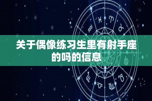 关于偶像练习生里有射手座的吗的信息