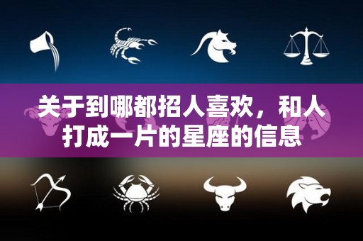 关于到哪都招人喜欢，和人打成一片的星座的信息