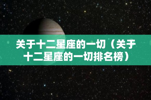 关于十二星座的一切（关于十二星座的一切排名榜）