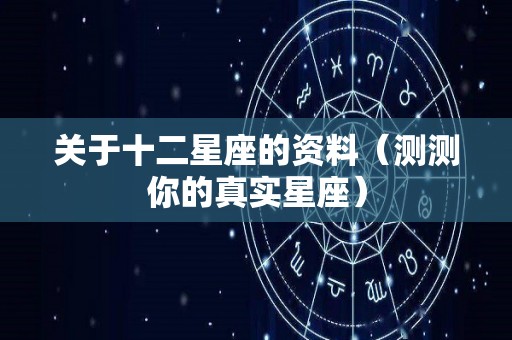 关于十二星座的资料（测测你的真实星座）