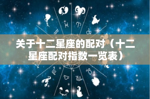关于十二星座的配对（十二星座配对指数一览表）