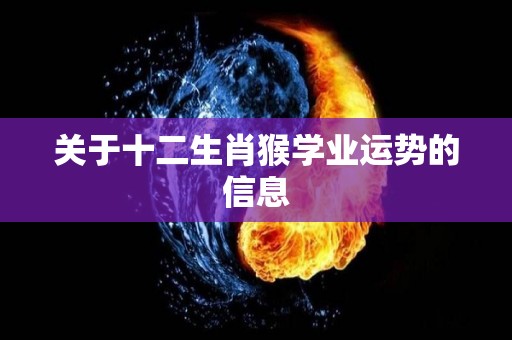 关于十二生肖猴学业运势的信息