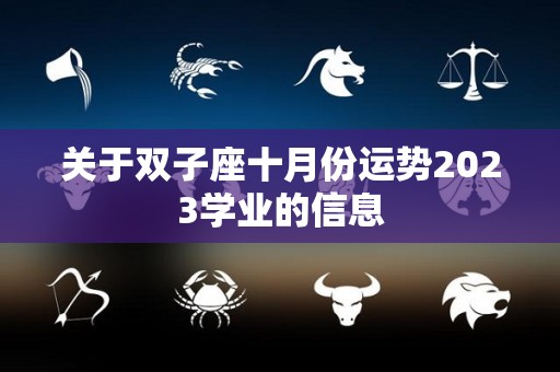 关于双子座十月份运势2023学业的信息
