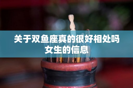 关于双鱼座真的很好相处吗女生的信息