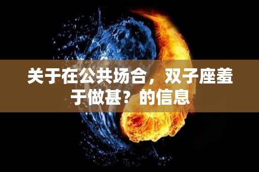关于在公共场合，双子座羞于做甚？的信息