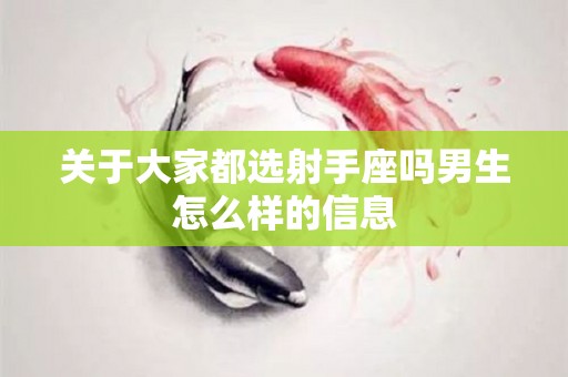 关于大家都选射手座吗男生怎么样的信息