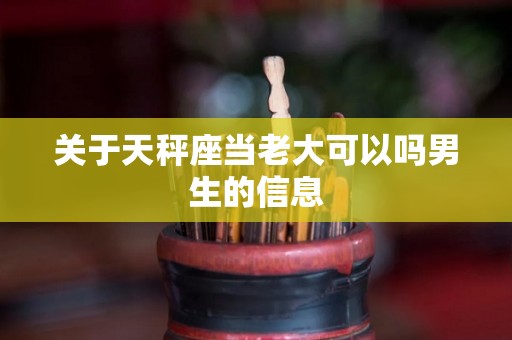 关于天秤座当老大可以吗男生的信息