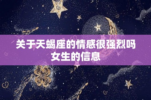 关于天蝎座的情感很强烈吗女生的信息