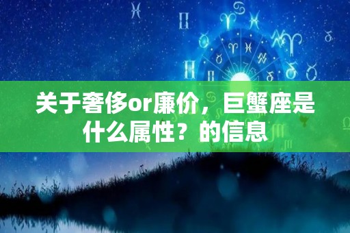 关于奢侈or廉价，巨蟹座是什么属性？的信息